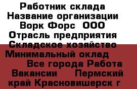 Работник склада › Название организации ­ Ворк Форс, ООО › Отрасль предприятия ­ Складское хозяйство › Минимальный оклад ­ 60 000 - Все города Работа » Вакансии   . Пермский край,Красновишерск г.